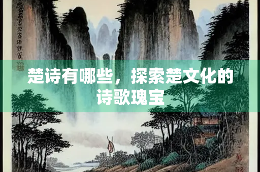 楚诗有哪些，探索楚文化的诗歌瑰宝