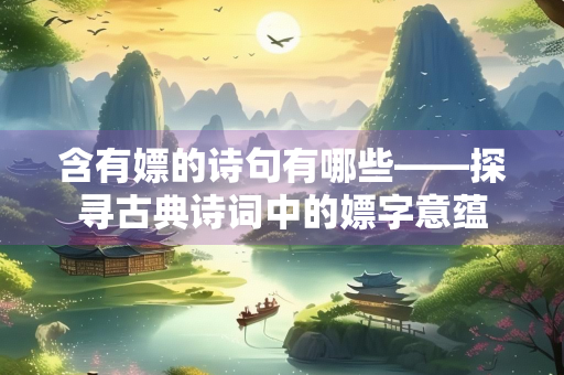 含有嫖的诗句有哪些——探寻古典诗词中的嫖字意蕴