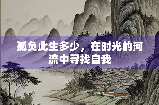 孤负此生多少，在时光的河流中寻找自我