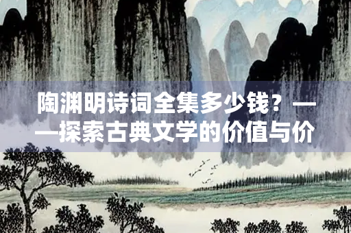 陶渊明诗词全集多少钱？——探索古典文学的价值与价格