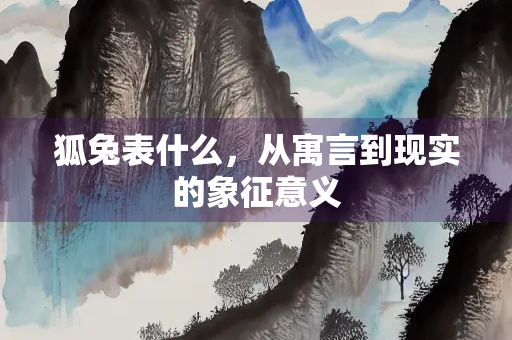 狐兔表什么，从寓言到现实的象征意义