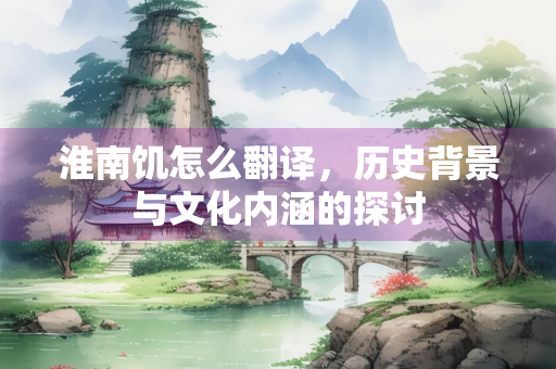 淮南饥怎么翻译，历史背景与文化内涵的探讨
