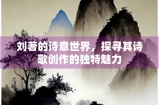 刘著的诗意世界，探寻其诗歌创作的独特魅力