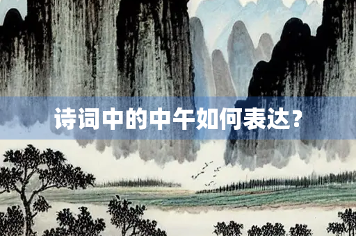 诗词中的中午如何表达? 诗词中的中午如何表达?