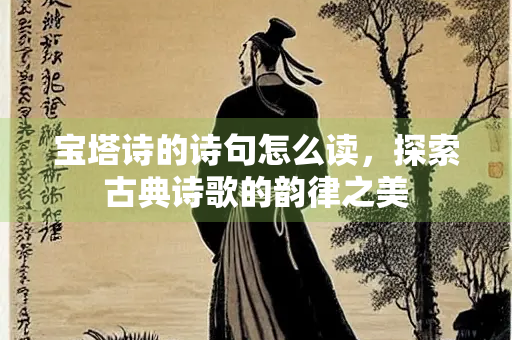 宝塔诗的诗句怎么读，探索古典诗歌的韵律之美