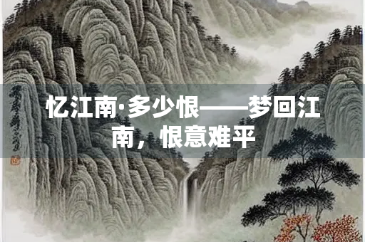 忆江南·多少恨——梦回江南，恨意难平