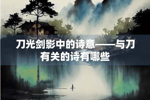 刀光剑影中的诗意——与刀有关的诗有哪些