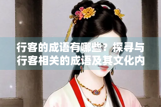 行客的成语有哪些？探寻与行客相关的成语及其文化内涵