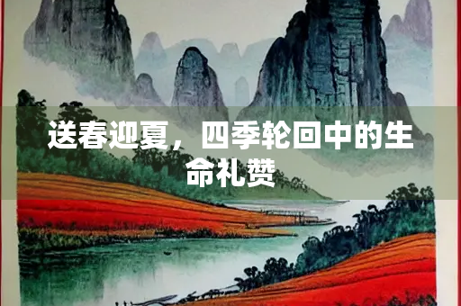 送春迎夏，四季轮回中的生命礼赞
