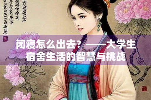 闭寝怎么出去？——大学生宿舍生活的智慧与挑战