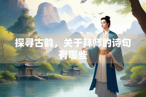 探寻古韵，关于拜师的诗句有哪些