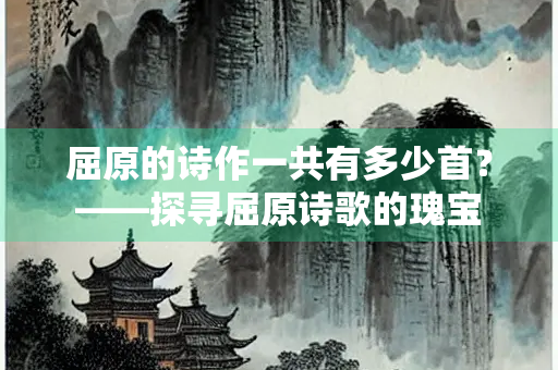 屈原的诗作一共有多少首？——探寻屈原诗歌的瑰宝
