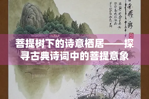 菩提树下的诗意栖居——探寻古典诗词中的菩提意象
