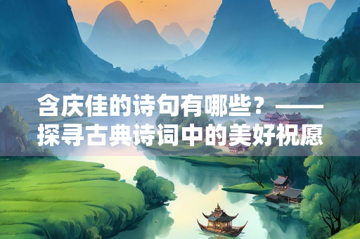 含庆佳的诗句有哪些？——探寻古典诗词中的美好祝愿