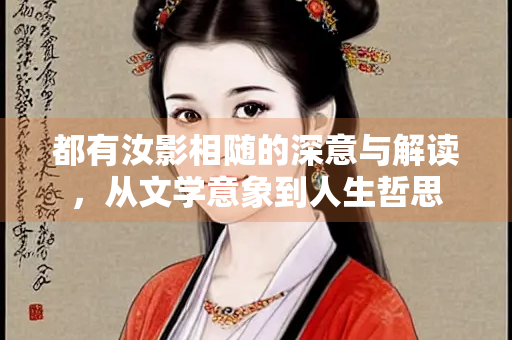 都有汝影相随的深意与解读，从文学意象到人生哲思