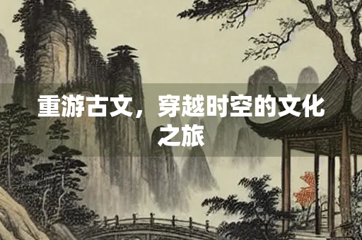 重游古文，穿越时空的文化之旅