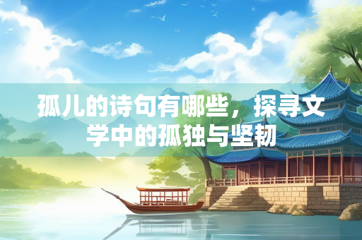 孤儿的诗句有哪些，探寻文学中的孤独与坚韧
