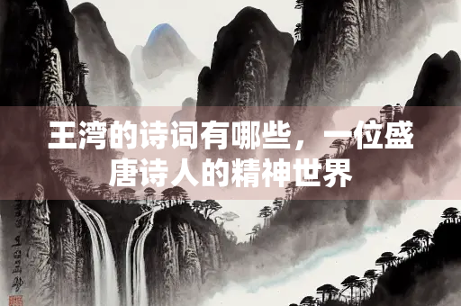 王湾的诗词有哪些，一位盛唐诗人的精神世界