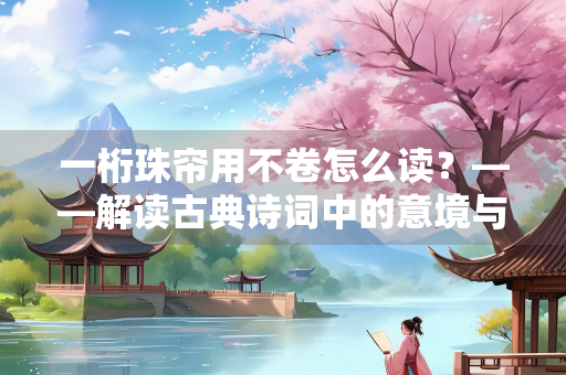 一桁珠帘用不卷怎么读？——解读古典诗词中的意境与情感
