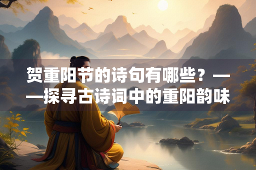 贺重阳节的诗句有哪些？——探寻古诗词中的重阳韵味