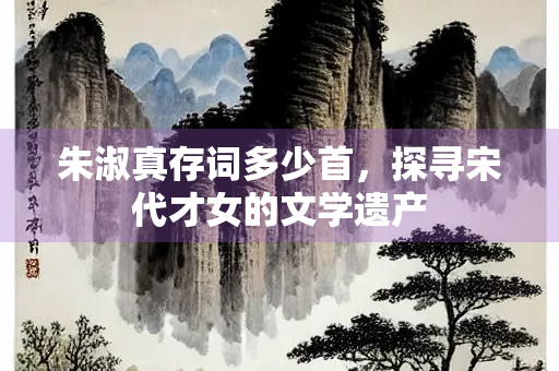 朱淑真存词多少首，探寻宋代才女的文学遗产