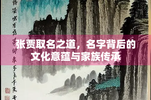 张贾取名之道，名字背后的文化意蕴与家族传承