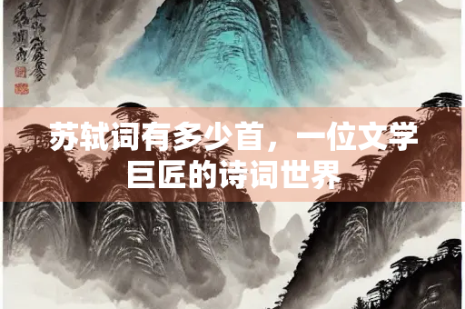 苏轼词有多少首，一位文学巨匠的诗词世界