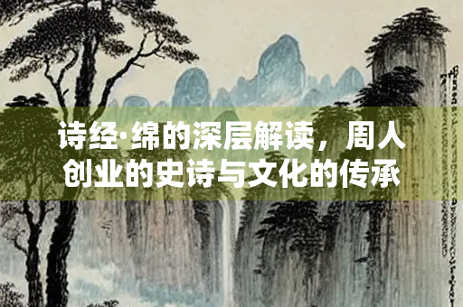 诗经·绵的深层解读，周人创业的史诗与文化的传承