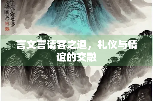 言文言请客之道，礼仪与情谊的交融