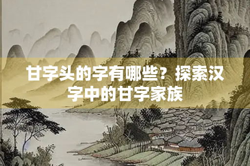 甘字头的字有哪些？探索汉字中的甘字家族