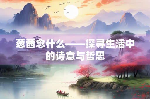 葱茜念什么——探寻生活中的诗意与哲思