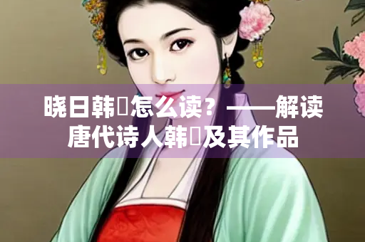 晓日韩偓怎么读？——解读唐代诗人韩偓及其作品