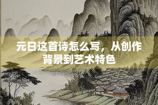 元日这首诗怎么写，从创作背景到艺术特色