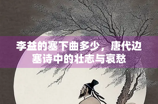 李益的塞下曲多少，唐代边塞诗中的壮志与哀愁