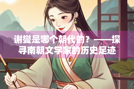 谢燮是哪个朝代的？——探寻南朝文学家的历史足迹