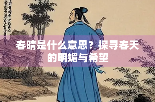 春晴是什么意思？探寻春天的明媚与希望