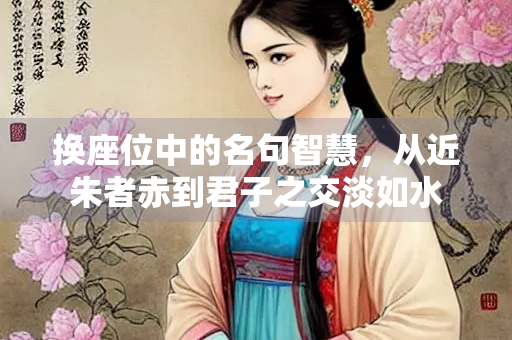 换座位中的名句智慧，从近朱者赤到君子之交淡如水