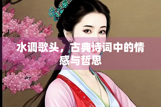 水调歌头，古典诗词中的情感与哲思