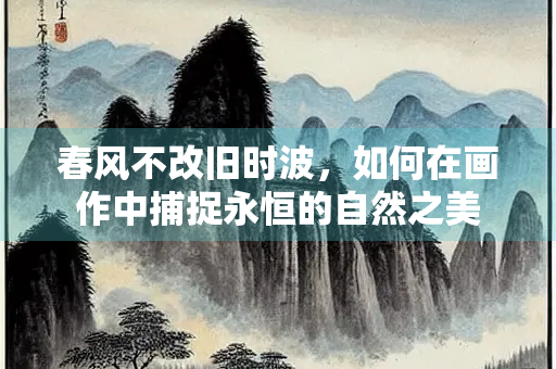 春风不改旧时波，如何在画作中捕捉永恒的自然之美
