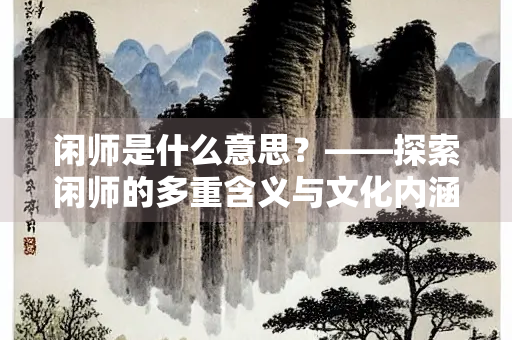 闲师是什么意思？——探索闲师的多重含义与文化内涵