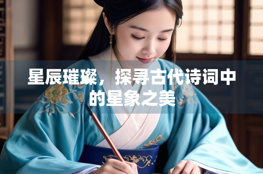 星辰璀璨，探寻古代诗词中的星象之美