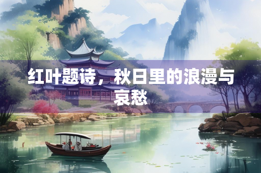红叶题诗，秋日里的浪漫与哀愁