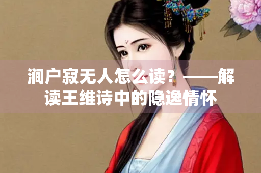 涧户寂无人怎么读？——解读王维诗中的隐逸情怀