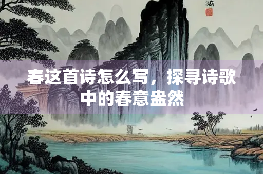 春这首诗怎么写，探寻诗歌中的春意盎然