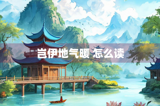 岂伊地气暖 怎么读