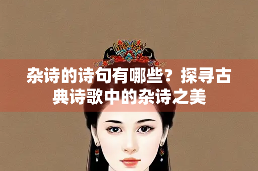 杂诗的诗句有哪些？探寻古典诗歌中的杂诗之美