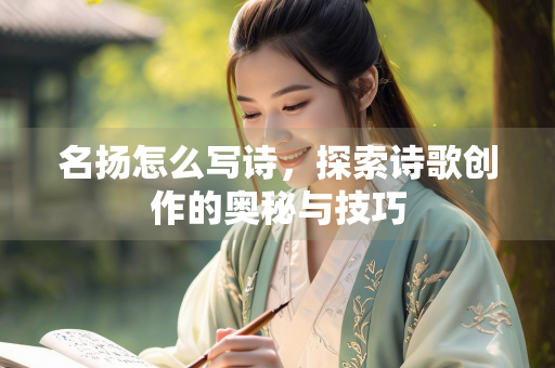 名扬怎么写诗，探索诗歌创作的奥秘与技巧