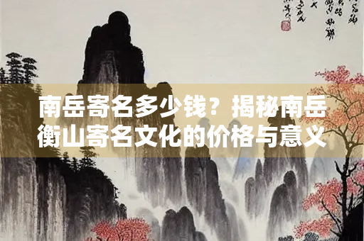 南岳寄名多少钱？揭秘南岳衡山寄名文化的价格与意义