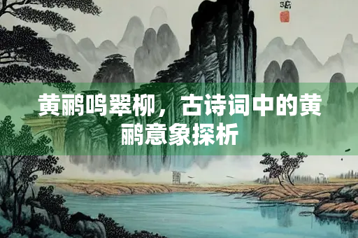 黄鹂鸣翠柳，古诗词中的黄鹂意象探析
