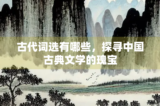 古代词选有哪些，探寻中国古典文学的瑰宝